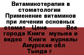 Витаминотерапия в стоматологии  Применение витаминов при лечении основных стомат › Цена ­ 257 - Все города Книги, музыка и видео » Книги, журналы   . Амурская обл.,Тында г.